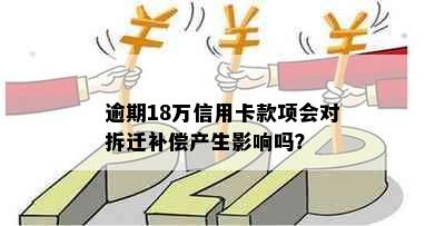 逾期18万信用卡款项会对拆迁补偿产生影响吗？