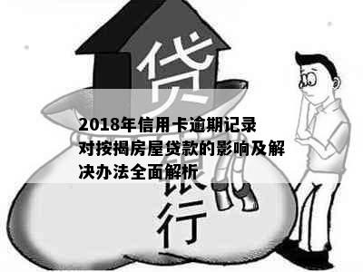 2018年信用卡逾期记录对按揭房屋贷款的影响及解决办法全面解析