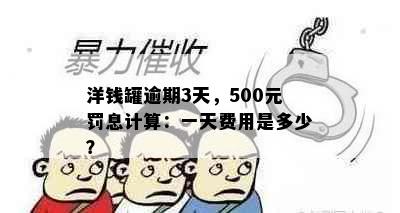 洋钱罐逾期3天，500元罚息计算：一天费用是多少？