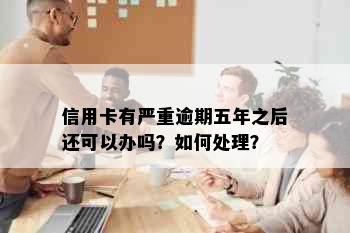 信用卡有严重逾期五年之后还可以办吗？如何处理？