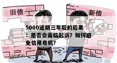 5000逾期三年后的后果：是否会面临起诉？如何避免信用危机？