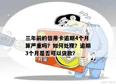 三年前的信用卡逾期4个月算严重吗？如何处理？逾期3个月是否可以贷款？