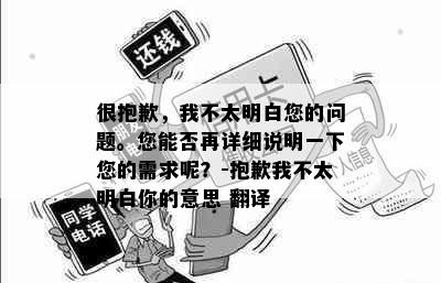 很抱歉，我不太明白您的问题。您能否再详细说明一下您的需求呢？-抱歉我不太明白你的意思 翻译