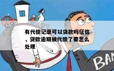 有代偿记录可以贷款吗，贷款逾期被代偿了要怎么处理