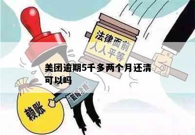 美团逾期5千多两个月还清可以吗