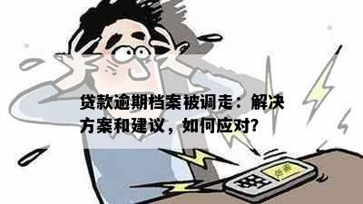 贷款逾期档案被调走：解决方案和建议，如何应对？