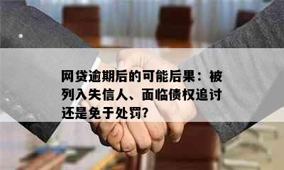 网贷逾期后的可能后果：被列入失信人、面临债权追讨还是免于处罚？