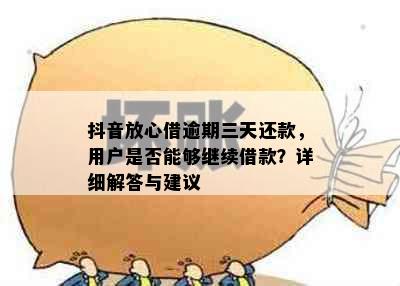 抖音放心借逾期三天还款，用户是否能够继续借款？详细解答与建议