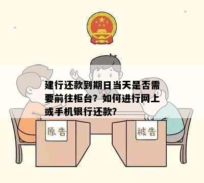 建行还款到期日当天是否需要前往柜台？如何进行网上或手机银行还款？