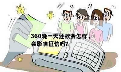 360晚一天还款会怎样，会影响吗？