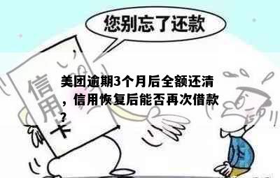 美团逾期3个月后全额还清，信用恢复后能否再次借款？