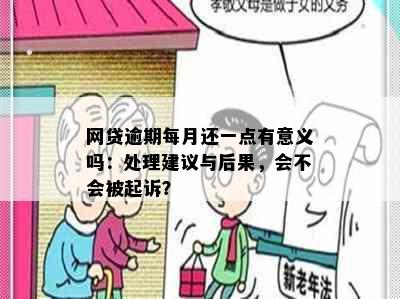 网贷逾期每月还一点有意义吗：处理建议与后果，会不会被起诉？