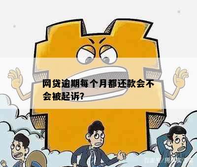 网贷逾期每个月都还款会不会被起诉？