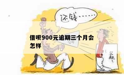 借呗900元逾期三个月会怎样