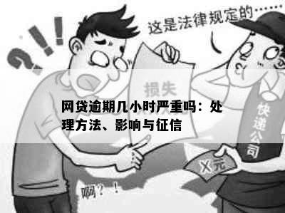 网贷逾期几小时严重吗：处理方法、影响与