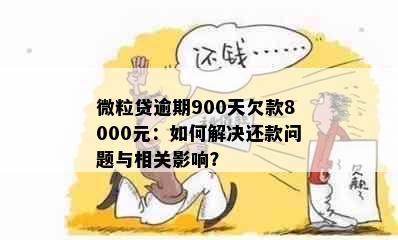 微粒贷逾期900天欠款8000元：如何解决还款问题与相关影响？