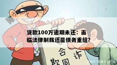 贷款100万逾期未还：面临法律制裁还是债务重组？