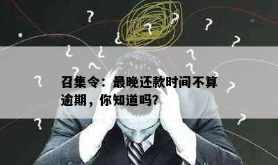 召集令：最晚还款时间不算逾期，你知道吗？