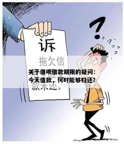 关于借呗借款期限的疑问：今天借款，何时能够归还？