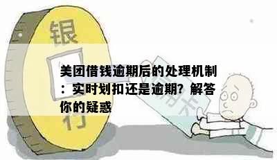 美团借钱逾期后的处理机制：实时划扣还是逾期？解答你的疑惑