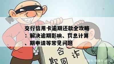 交行信用卡逾期还款全攻略：解决逾期影响、罚息计算、期申请等常见问题