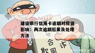 建设银行信用卡逾期对房贷影响：两次逾期后果及处理方法