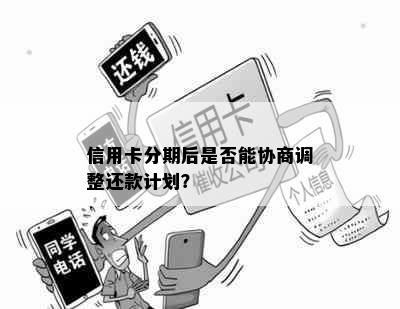 信用卡分期后是否能协商调整还款计划？