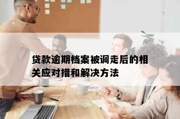 贷款逾期档案被调走后的相关应对措和解决方法