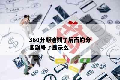 360分期逾期了后面的分期到号了显示么