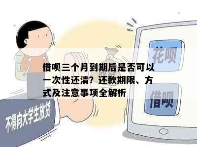 借呗三个月到期后是否可以一次性还清？还款期限、方式及注意事项全解析