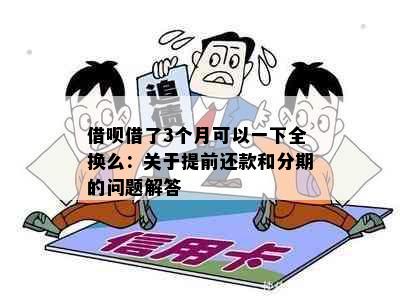 借呗借了3个月可以一下全换么：关于提前还款和分期的问题解答