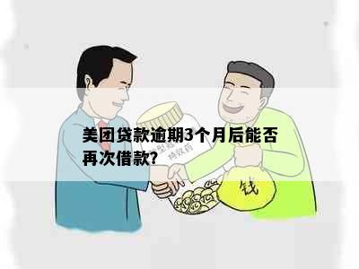 美团贷款逾期3个月后能否再次借款？