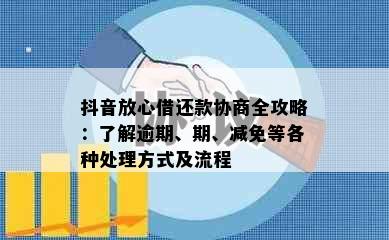 抖音放心借还款协商全攻略：了解逾期、期、减免等各种处理方式及流程