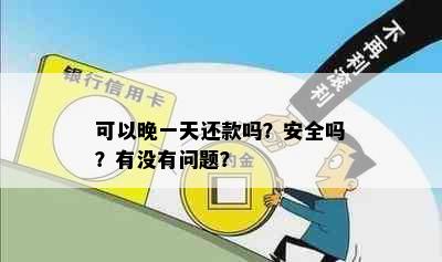 可以晚一天还款吗？安全吗？有没有问题？