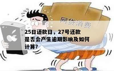 25日还款日，27号还款是否会产生逾期影响及如何计算？