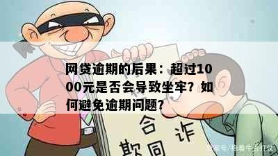 网贷逾期的后果：超过1000元是否会导致坐牢？如何避免逾期问题？