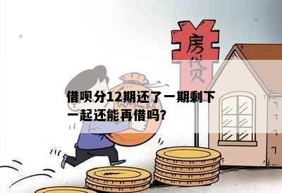 借呗分12期还了一期剩下一起还能再借吗？