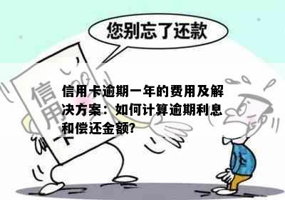 信用卡逾期一年的费用及解决方案：如何计算逾期利息和偿还金额？