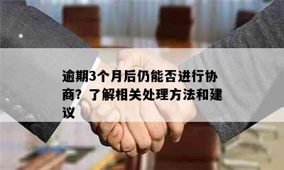 逾期3个月后仍能否进行协商？了解相关处理方法和建议