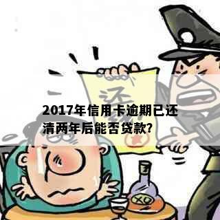 2017年信用卡逾期已还清两年后能否贷款？