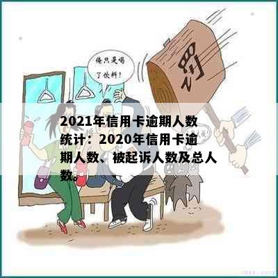 2021年信用卡逾期人数统计：2020年信用卡逾期人数、被起诉人数及总人数。