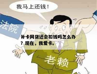 补卡网贷还会扣钱吗怎么办？现在，我爱卡。