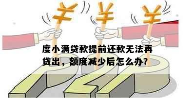 度小满贷款提前还款无法再贷出，额度减少后怎么办？