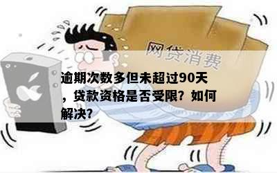 逾期次数多但未超过90天，贷款资格是否受限？如何解决？