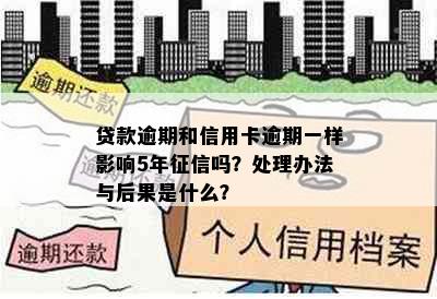 贷款逾期和信用卡逾期一样影响5年吗？处理办法与后果是什么？