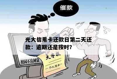 光大信用卡还款日第二天还款：逾期还是按时？