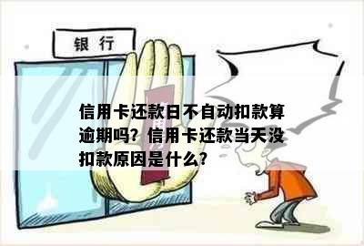 信用卡还款日不自动扣款算逾期吗？信用卡还款当天没扣款原因是什么？