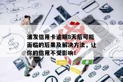 浦发信用卡逾期8天后可能面临的后果及解决方法，让你的信用不受影响！