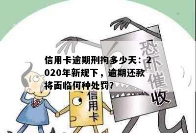 信用卡逾期刑拘多少天：2020年新规下，逾期还款将面临何种处罚？