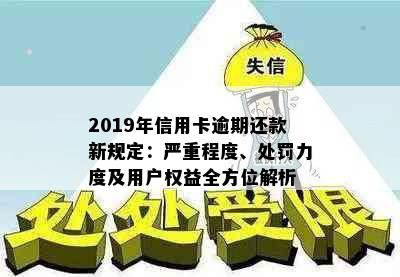 2019年信用卡逾期还款新规定：严重程度、处罚力度及用户权益全方位解析